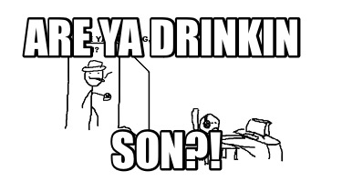 are-ya-drinkin-son