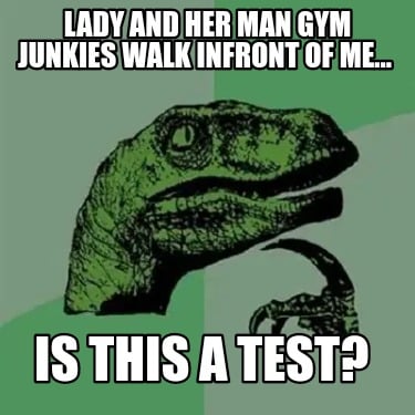 lady-and-her-man-gym-junkies-walk-infront-of-me...-is-this-a-test