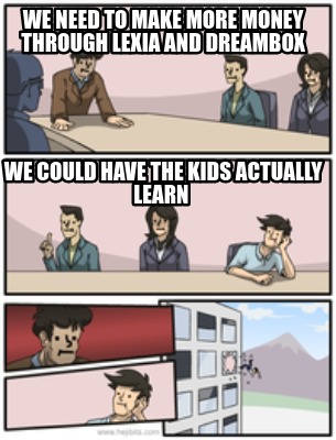 we-need-to-make-more-money-through-lexia-and-dreambox-we-could-have-the-kids-act