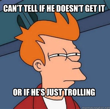 cant-tell-if-he-doesnt-get-it-or-if-hes-just-trolling