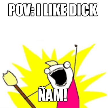 pov-i-like-dick-am