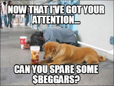 now-that-ive-got-your-attention...-can-you-spare-some-beggars