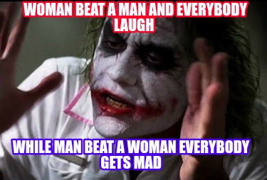 woman-beat-a-man-and-everybody-laugh-while-man-beat-a-woman-everybody-gets-mad