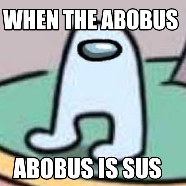 when-the-abobus-abobus-is-sus
