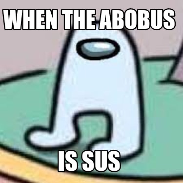 when-the-abobus-is-sus