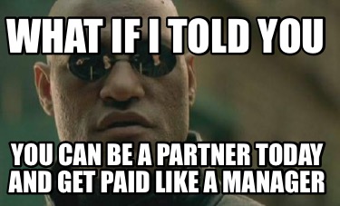 what-if-i-told-you-you-can-be-a-partner-today-and-get-paid-like-a-manager