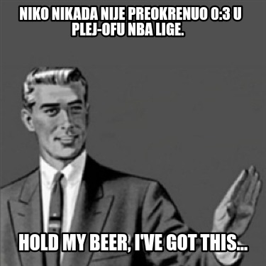 niko-nikada-nije-preokrenuo-03-u-plej-ofu-nba-lige.-hold-my-beer-ive-got-this