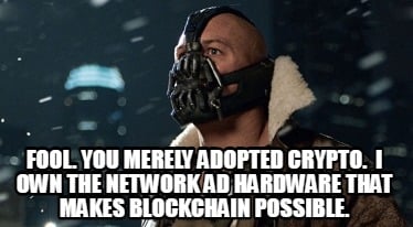 fool.-you-merely-adopted-crypto.-i-own-the-network-ad-hardware-that-makes-blockc