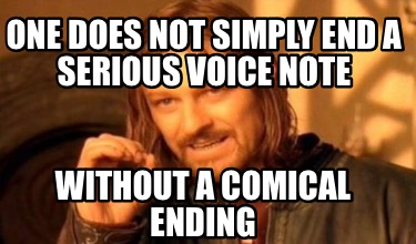 one-does-not-simply-end-a-serious-voice-note-without-a-comical-ending