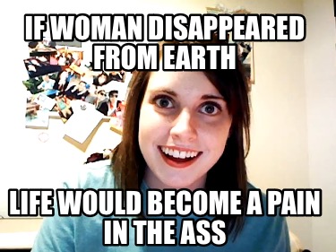 if-woman-disappeared-from-earth-life-would-become-a-pain-in-the-ass