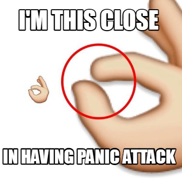 im-this-close-in-having-panic-attack