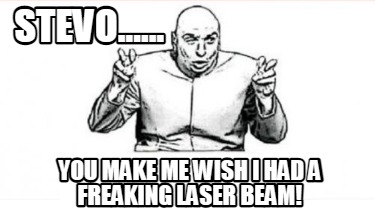 stevo......-you-make-me-wish-i-had-a-freaking-laser-beam