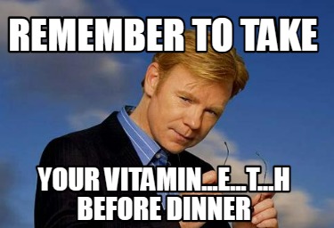 remember-to-take-your-vitamin...e...t...h-before-dinner