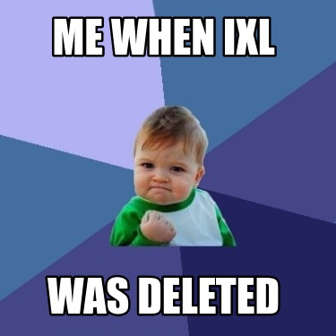 me-when-ixl-was-deleted