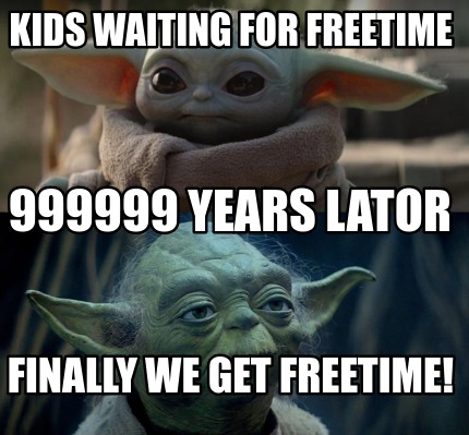 kids-waiting-for-freetime-finally-we-get-freetime-999999-years-lator