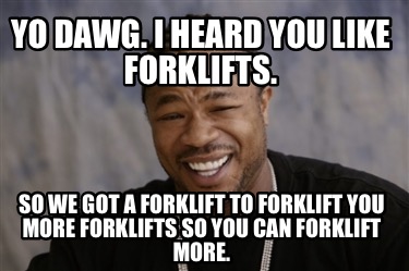 yo-dawg.-i-heard-you-like-forklifts.-so-we-got-a-forklift-to-forklift-you-more-f