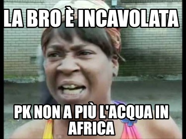 la-bro-incavolata-pk-non-a-pi-lacqua-in-africa8