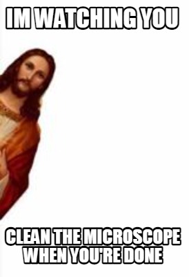 im-watching-you-clean-the-microscope-when-youre-done