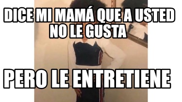 dice-mi-mam-que-a-usted-no-le-gusta-pero-le-entretiene