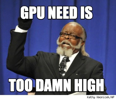gpu-need-is-too-damn-high