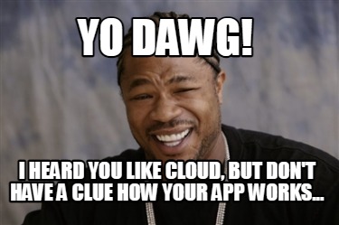 yo-dawg-i-heard-you-like-cloud-but-dont-have-a-clue-how-your-app-works