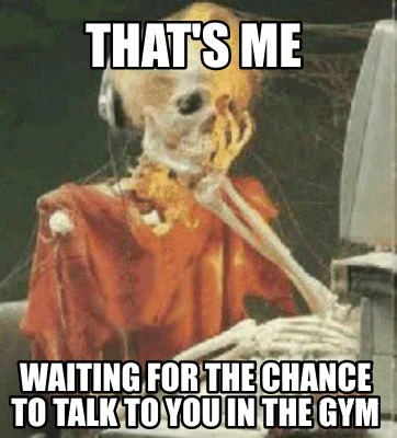 thats-me-waiting-for-the-chance-to-talk-to-you-in-the-gym