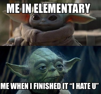 me-in-elementary-me-when-i-finished-it-i-hate-u