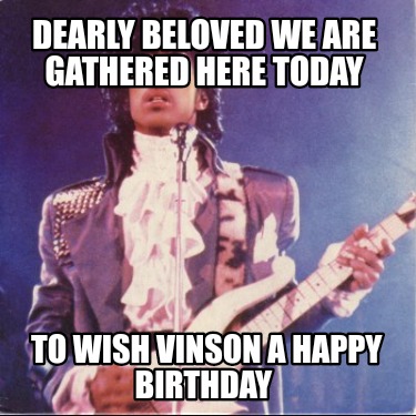 dearly-beloved-we-are-gathered-here-today-to-wish-vinson-a-happy-birthday