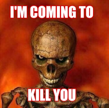 im-coming-to-kill-you