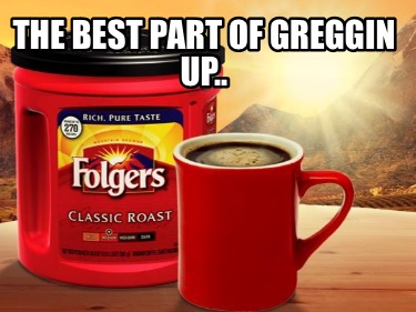 the-best-part-of-greggin-up