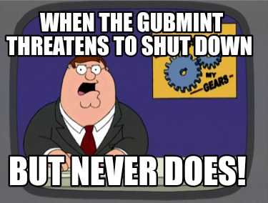 when-the-gubmint-threatens-to-shut-down-but-never-does