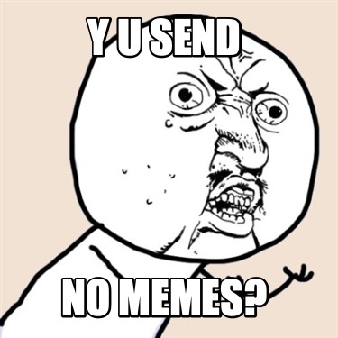 y-u-send-no-memes