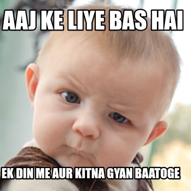 aaj-ke-liye-bas-hai-ek-din-me-aur-kitna-gyan-baatoge