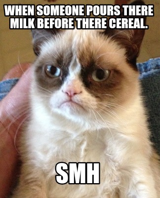 when-someone-pours-there-milk-before-there-cereal.-smh
