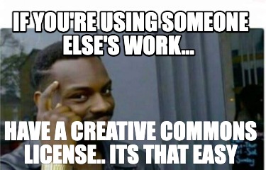 if-youre-using-someone-elses-work...-have-a-creative-commons-license..-its-that-