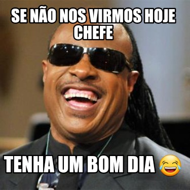 se-no-nos-virmos-hoje-chefe-tenha-um-bom-dia-