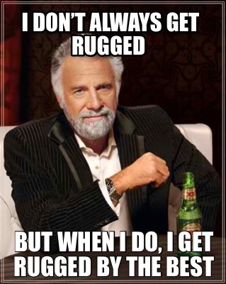 i-dont-always-get-rugged-but-when-i-do-i-get-rugged-by-the-best