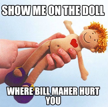 show-me-on-the-doll-where-bill-maher-hurt-you