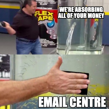 were-absorbing-all-of-your-money-email-centre