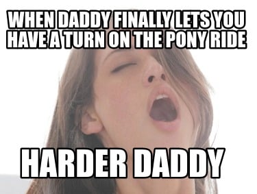 when-daddy-finally-lets-you-have-a-turn-on-the-pony-ride-harder-daddy