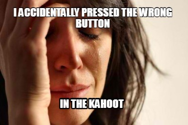 i-accidentally-pressed-the-wrong-button-in-the-kahoot