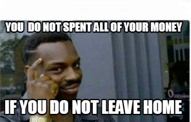 you-do-not-spent-all-of-your-money-if-you-do-not-leave-home