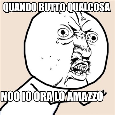 quando-butto-qualcosa-noo-io-ora-lo-amazzo