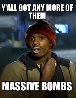 yall-got-any-more-of-them-massive-bombs