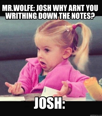 mr.wolfe-josh-why-arnt-you-writhing-down-the-notes-josh