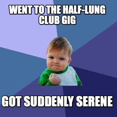 went-to-the-half-lung-club-gig-got-suddenly-serene