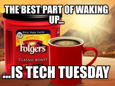 the-best-part-of-waking-up...-...is-tech-tuesday