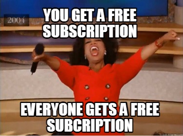 you-get-a-free-subscription-everyone-gets-a-free-subcription