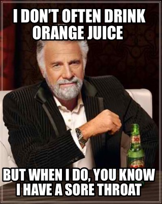 i-dont-often-drink-orange-juice-but-when-i-do-you-know-i-have-a-sore-throat