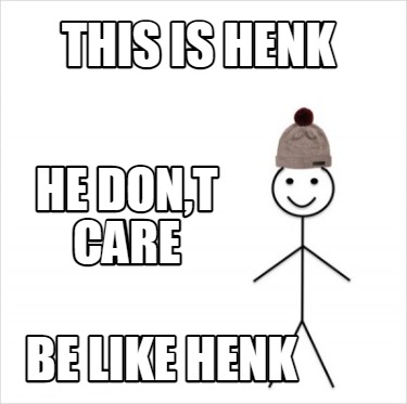 this-is-henk-be-like-henk-he-dont-care